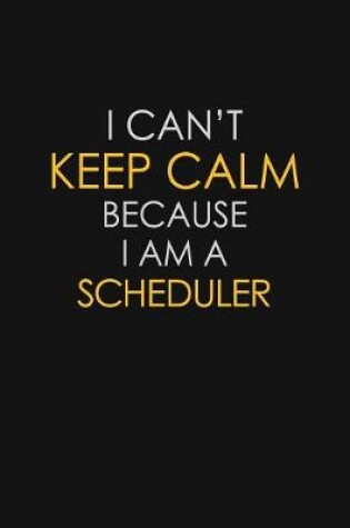 Cover of I Can't Keep Calm Because I Am A Scheduler