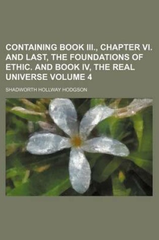 Cover of Containing Book III., Chapter VI. and Last, the Foundations of Ethic. and Book IV, the Real Universe Volume 4