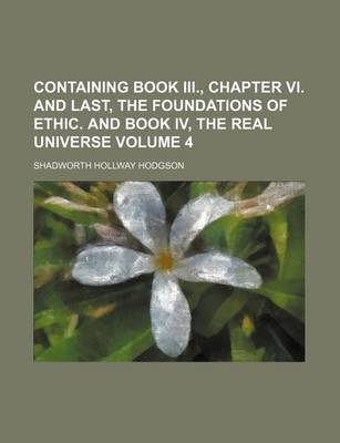 Book cover for Containing Book III., Chapter VI. and Last, the Foundations of Ethic. and Book IV, the Real Universe Volume 4