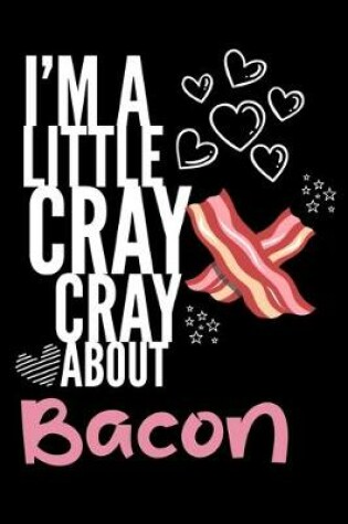 Cover of I'm a Little Cray Cray About Bacon