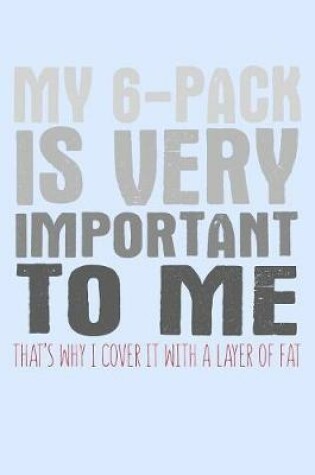 Cover of My 6 Pack Is Very Important To Me That's Why I Cover It With A Layer Of Fat