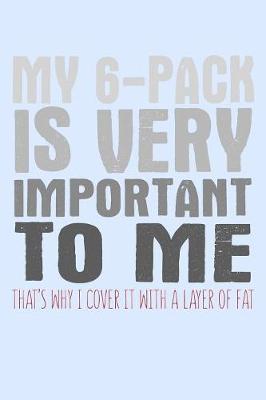 Book cover for My 6 Pack Is Very Important To Me That's Why I Cover It With A Layer Of Fat