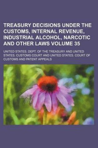 Cover of Treasury Decisions Under the Customs, Internal Revenue, Industrial Alcohol, Narcotic and Other Laws Volume 35