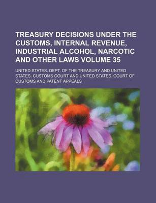 Book cover for Treasury Decisions Under the Customs, Internal Revenue, Industrial Alcohol, Narcotic and Other Laws Volume 35