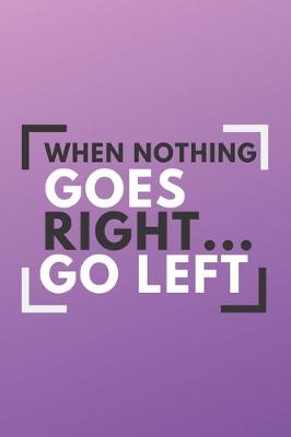 Book cover for When nothing goes right... Go left Notebook