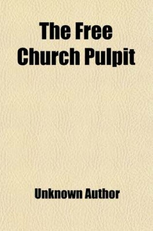 Cover of The Free Church Pulpit Volume 1; Consisting of Discourses by the Most Eminent Divines of the Free Church of Scotland