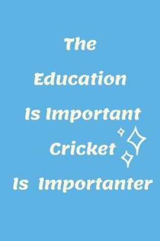 Cover of Education Is Important Cricket Is Importanter Notebook Journal