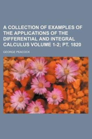 Cover of A Collection of Examples of the Applications of the Differential and Integral Calculus Volume 1-2; PT. 1820