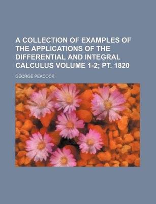 Book cover for A Collection of Examples of the Applications of the Differential and Integral Calculus Volume 1-2; PT. 1820