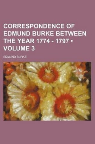 Cover of Correspondence of Edmund Burke Between the Year 1774 - 1797 (Volume 3)