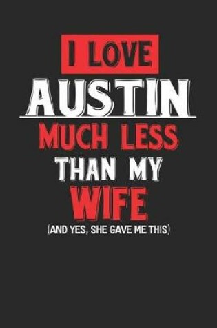 Cover of I Love Austin Much Less Than My Wife (and Yes, She Gave Me This)