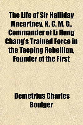 Book cover for The Life of Sir Halliday Macartney, K. C. M. G., Commander of Li Hung Chang's Trained Force in the Taeping Rebellion, Founder of the First