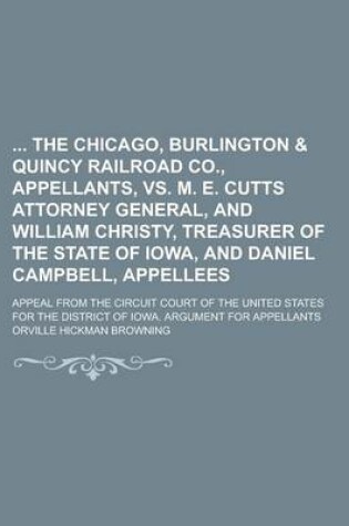 Cover of The Chicago, Burlington & Quincy Railroad Co., Appellants, vs. M. E. Cutts Attorney General, and William Christy, Treasurer of the State of Iowa, and