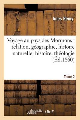 Cover of Voyage Au Pays Des Mormons: Relation, Geographie, Histoire Naturelle, Histoire, Theologie Tome 2