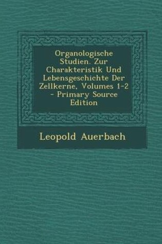 Cover of Organologische Studien. Zur Charakteristik Und Lebensgeschichte Der Zellkerne, Volumes 1-2 - Primary Source Edition