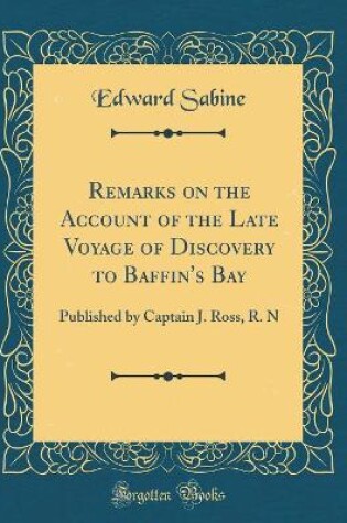 Cover of Remarks on the Account of the Late Voyage of Discovery to Baffin's Bay: Published by Captain J. Ross, R. N (Classic Reprint)