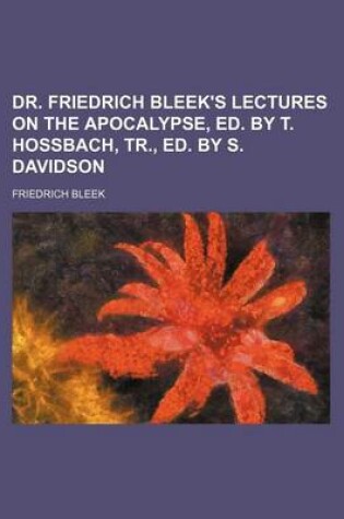 Cover of Dr. Friedrich Bleek's Lectures on the Apocalypse, Ed. by T. Hossbach, Tr., Ed. by S. Davidson