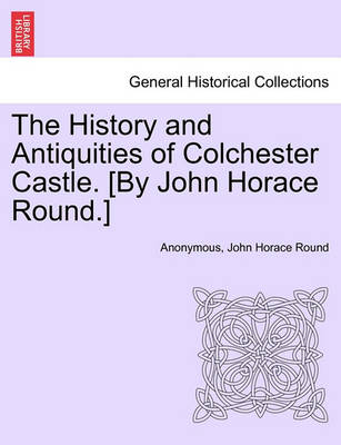 Book cover for The History and Antiquities of Colchester Castle. [By John Horace Round.]