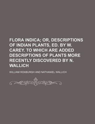 Book cover for Flora Indica; Or, Descriptions of Indian Plants, Ed. by W. Carey. to Which Are Added Descriptions of Plants More Recently Discovered by N. Wallich