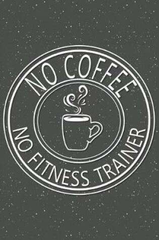 Cover of No Coffee No Fitness Trainer