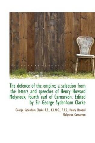 Cover of The Defence of the Empire; A Selection from the Letters and Speeches of Henry Howard Molyneux, Fourt