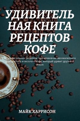 Cover of УДИВИТЕЛЬНАЯ КНИГА РЕЦЕПТОВ КОФЕ