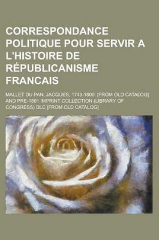 Cover of Correspondance Politique Pour Servir A L'Histoire de Republicanisme Francais