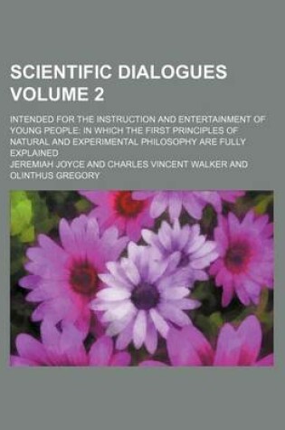 Cover of Scientific Dialogues; Intended for the Instruction and Entertainment of Young People in Which the First Principles of Natural and Experimental Philosophy Are Fully Explained Volume 2