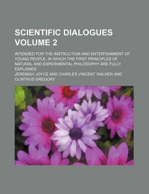 Book cover for Scientific Dialogues; Intended for the Instruction and Entertainment of Young People in Which the First Principles of Natural and Experimental Philosophy Are Fully Explained Volume 2