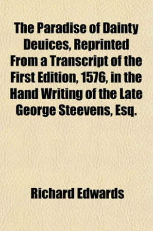 Cover of The Paradise of Dainty Deuices, Reprinted from a Transcript of the First Edition, 1576, in the Hand Writing of the Late George Steevens, Esq.