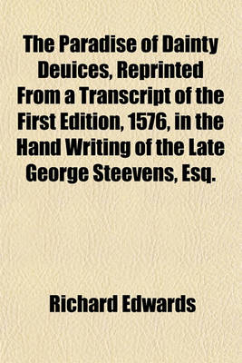 Book cover for The Paradise of Dainty Deuices, Reprinted from a Transcript of the First Edition, 1576, in the Hand Writing of the Late George Steevens, Esq.