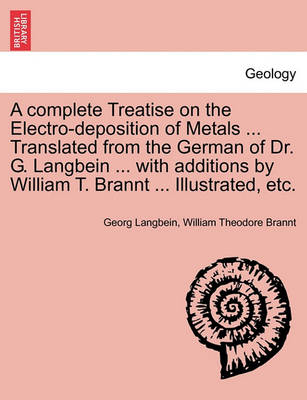 Book cover for A Complete Treatise on the Electro-Deposition of Metals ... Translated from the German of Dr. G. Langbein ... with Additions by William T. Brannt ... Illustrated, Etc.