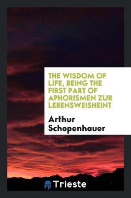 Book cover for The Wisdom of Life, Being the First Part of Arthur Schopenhauer's Aphorismen ...