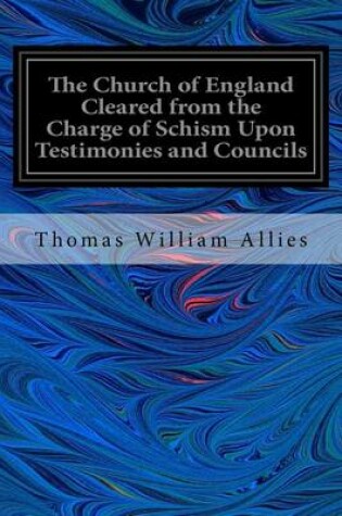 Cover of The Church of England Cleared from the Charge of Schism Upon Testimonies and Councils