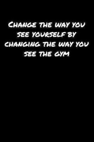 Cover of Change The Way You See Yourself By Changing The Way You See The Gym