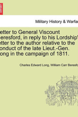 Cover of Letter to General Viscount Beresford, in Reply to His Lordship's Letter to the Author Relative to the Conduct of the Late Lieut.-Gen. Long in the Campaign of 1811.