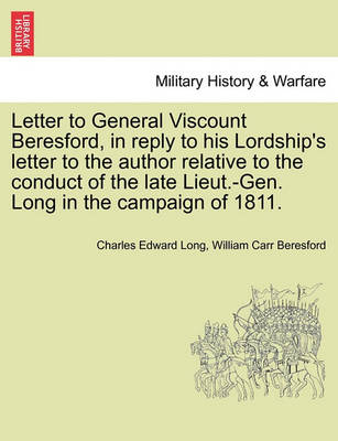 Book cover for Letter to General Viscount Beresford, in Reply to His Lordship's Letter to the Author Relative to the Conduct of the Late Lieut.-Gen. Long in the Campaign of 1811.