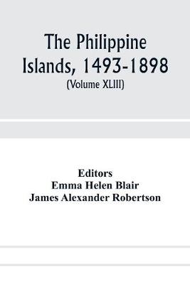 Book cover for The Philippine Islands, 1493-1898; explorations by early navigators, descriptions of the islands and their peoples, their history and records of the Catholic missions, as related in contemporaneous books and manuscripts, showing the political, economic, commer