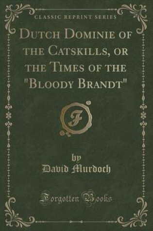 Cover of Dutch Dominie of the Catskills, or the Times of the Bloody Brandt (Classic Reprint)