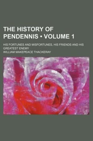 Cover of The History of Pendennis (Volume 1); His Fortunes and Misfortunes, His Friends and His Greatest Enemy