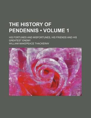 Book cover for The History of Pendennis (Volume 1); His Fortunes and Misfortunes, His Friends and His Greatest Enemy