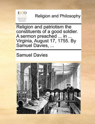 Book cover for Religion and Patriotism the Constituents of a Good Soldier. a Sermon Preached ... in ... Virginia, August 17, 1755. by Samuel Davies, ...