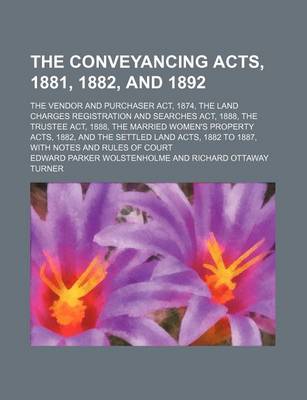 Book cover for The Conveyancing Acts, 1881, 1882, and 1892; The Vendor and Purchaser ACT, 1874, the Land Charges Registration and Searches ACT, 1888, the Trustee ACT, 1888, the Married Women's Property Acts, 1882, and the Settled Land Acts, 1882 to 1887, with Notes and