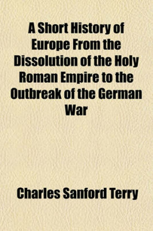 Cover of A Short History of Europe from the Dissolution of the Holy Roman Empire to the Outbreak of the German War