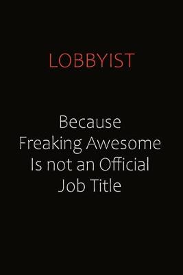 Book cover for Lobbyist Because Freaking Awesome Is Not An Official job Title