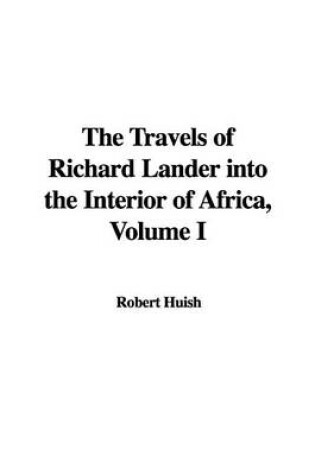 Cover of The Travels of Richard Lander Into the Interior of Africa, Volume I