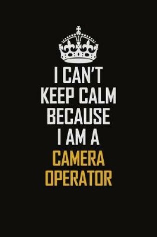 Cover of I Can't Keep Calm Because I Am A Camera Operator