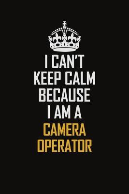 Book cover for I Can't Keep Calm Because I Am A Camera Operator