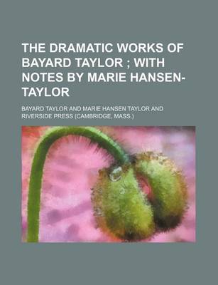 Book cover for The Dramatic Works of Bayard Taylor; With Notes by Marie Hansen-Taylor