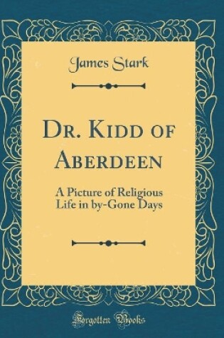 Cover of Dr. Kidd of Aberdeen: A Picture of Religious Life in by-Gone Days (Classic Reprint)